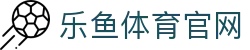 leyu乐鱼官方网站 - 体育赛事聚合与游戏娱乐全站App